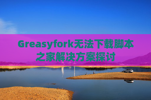 Greasyfork无法下载脚本之家解决方案探讨